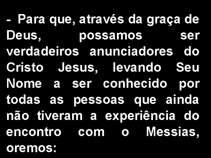 - Para que, através da graça de Deus, possamos ser verdadeiros anunciadores do Cristo