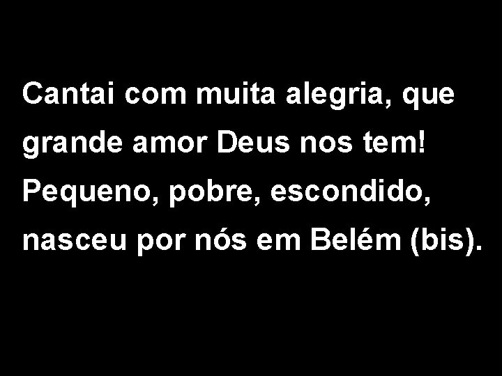 Cantai com muita alegria, que grande amor Deus nos tem! Pequeno, pobre, escondido, nasceu