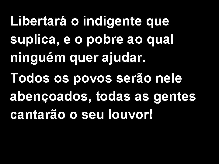 Libertará o indigente que suplica, e o pobre ao qual ninguém quer ajudar. Todos