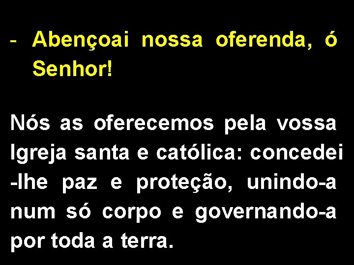 - Abençoai nossa oferenda, ó Senhor! Nós as oferecemos pela vossa Igreja santa e