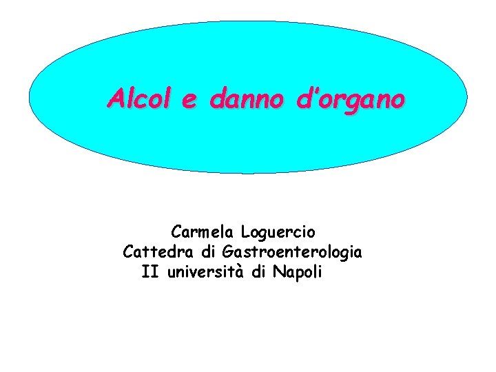 Alcol e danno d’organo Carmela Loguercio Cattedra di Gastroenterologia II università di Napoli 