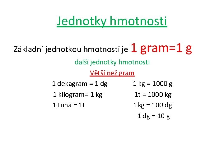 Jednotky hmotnosti Základní jednotkou hmotnosti je 1 gram=1 g další jednotky hmotnosti Větší než