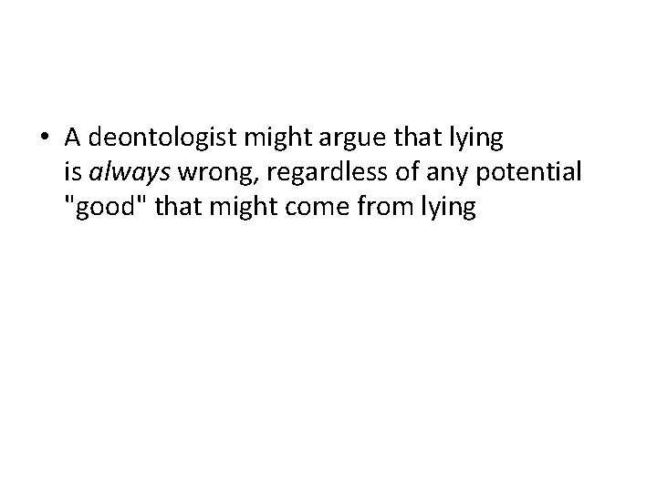 • A deontologist might argue that lying is always wrong, regardless of any • A deontologist might argue that lying is always wrong, regardless of any