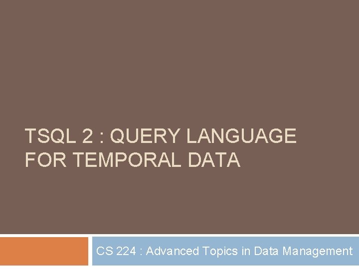 TSQL 2 : QUERY LANGUAGE FOR TEMPORAL DATA CS 224 : Advanced Topics in