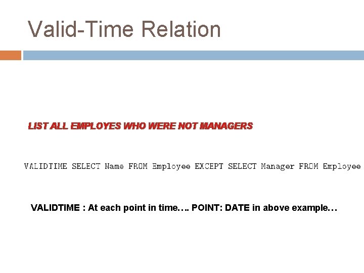 Valid-Time Relation LIST ALL EMPLOYES WHO WERE NOT MANAGERS VALIDTIME : At each point