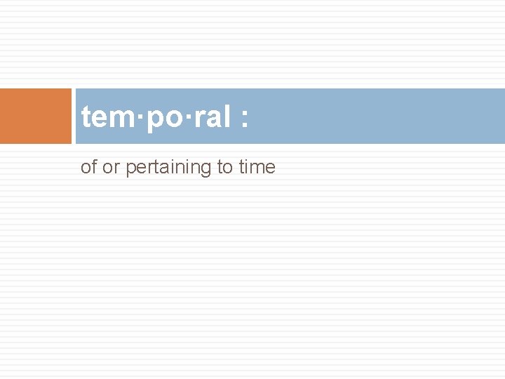 tem·po·ral : of or pertaining to time 