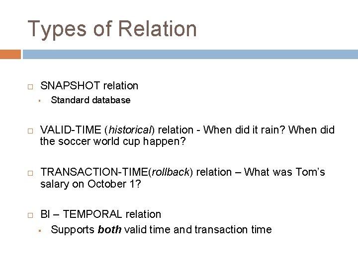 Types of Relation SNAPSHOT relation § Standard database VALID-TIME (historical) relation - When did