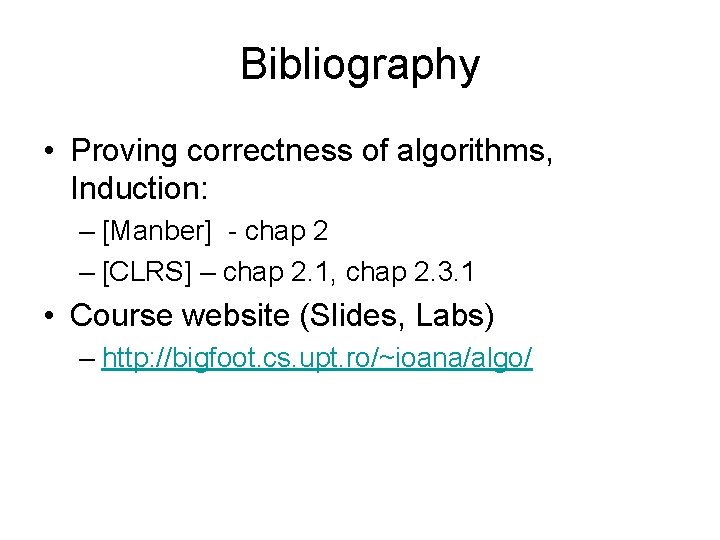 Bibliography • Proving correctness of algorithms, Induction: – [Manber] - chap 2 – [CLRS]