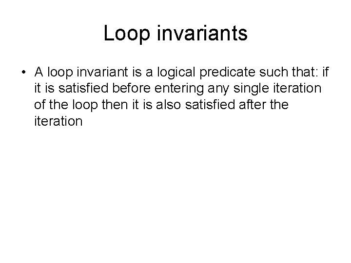 Loop invariants • A loop invariant is a logical predicate such that: if it