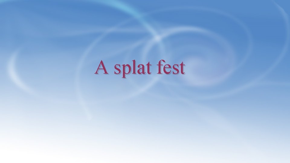 A splat fest 