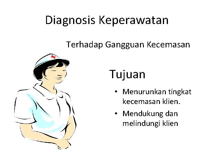 Diagnosis Keperawatan Terhadap Gangguan Kecemasan Tujuan • Menurunkan tingkat kecemasan klien. • Mendukung dan