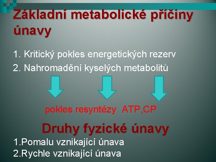 Základní metabolické příčiny únavy 1. Kritický pokles energetických rezerv 2. Nahromadění kyselých metabolitů pokles