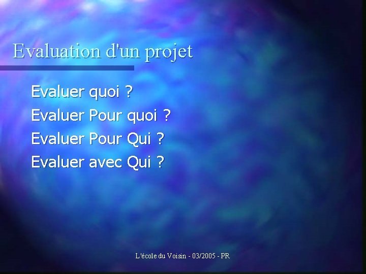 Evaluation d'un projet Evaluer quoi ? Evaluer Pour Qui ? Evaluer avec Qui ?