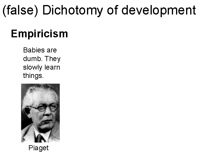 (false) Dichotomy of development Empiricism Babies are dumb. They slowly learn things. Piaget 