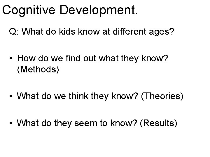 Cognitive Development. Q: What do kids know at different ages? • How do we