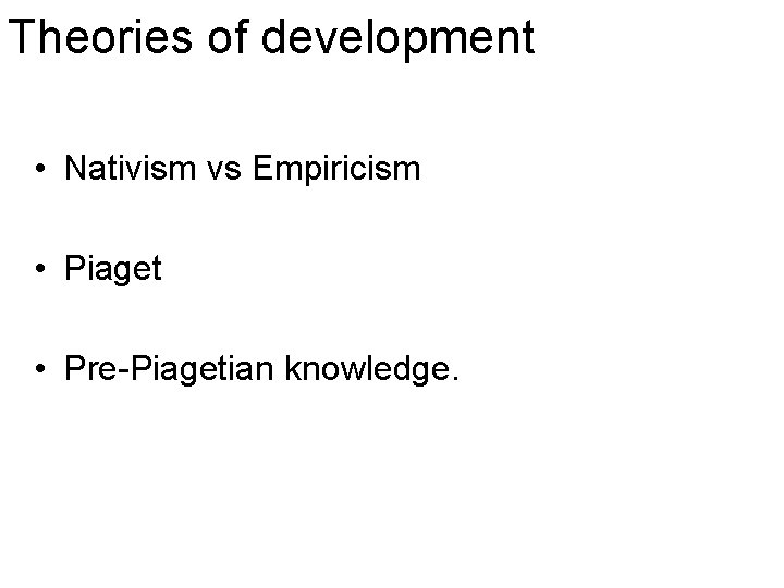 Theories of development • Nativism vs Empiricism • Piaget • Pre-Piagetian knowledge. 