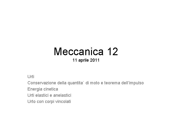 Meccanica 12 11 aprile 2011 Urti Conservazione della quantita` di moto e teorema dell’impulso