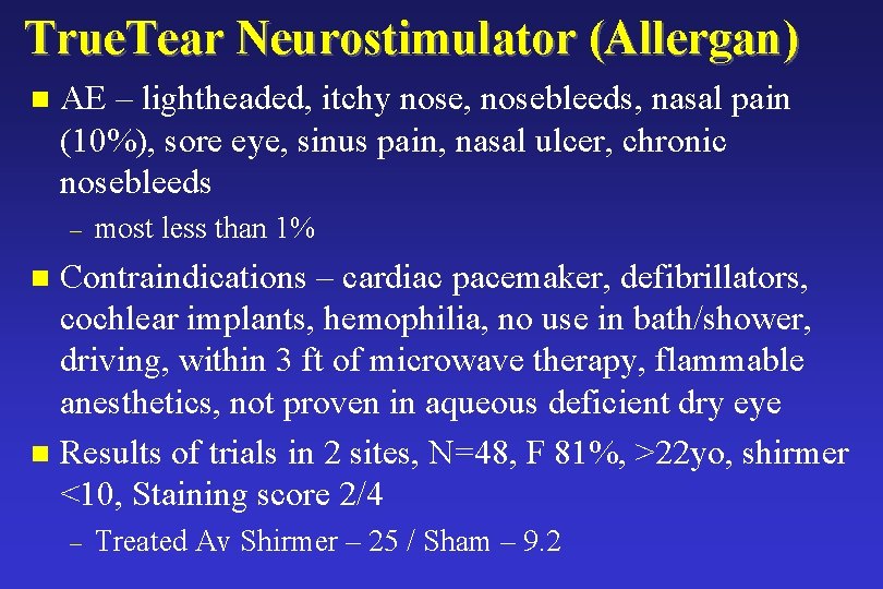 True. Tear Neurostimulator (Allergan) n AE – lightheaded, itchy nose, nosebleeds, nasal pain (10%), True. Tear Neurostimulator (Allergan) n AE – lightheaded, itchy nose, nosebleeds, nasal pain (10%),