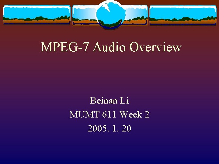 MPEG-7 Audio Overview Beinan Li MUMT 611 Week 2 2005. 1. 20 