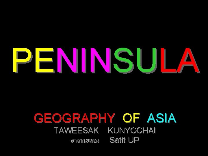 PENINSULA GEOGRAPHY OF ASIA TAWEESAK KUNYOCHAI อาจารยสอง Satit UP 