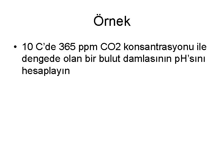 Örnek • 10 C’de 365 ppm CO 2 konsantrasyonu ile dengede olan bir bulut Örnek • 10 C’de 365 ppm CO 2 konsantrasyonu ile dengede olan bir bulut