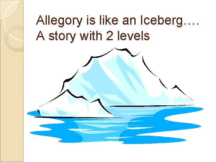 Allegory is like an Iceberg…. A story with 2 levels 