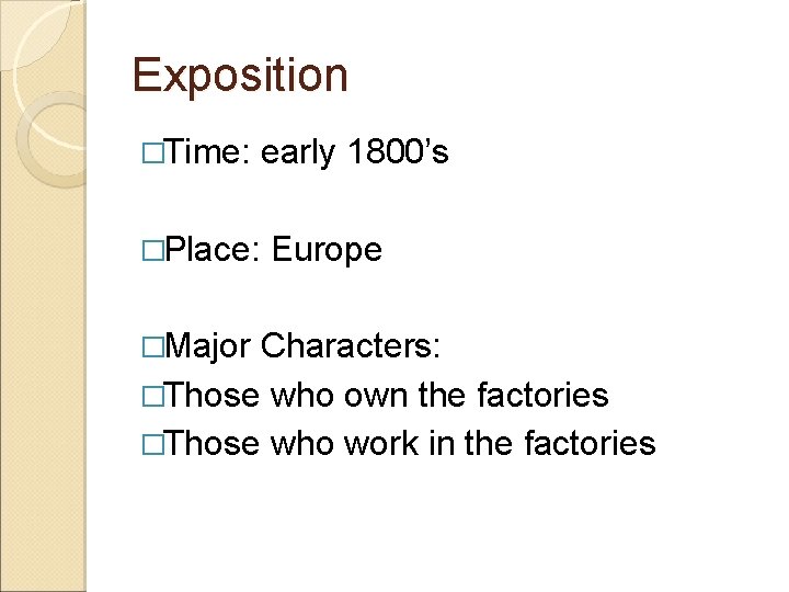 Exposition �Time: early 1800’s �Place: �Major Europe Characters: �Those who own the factories �Those