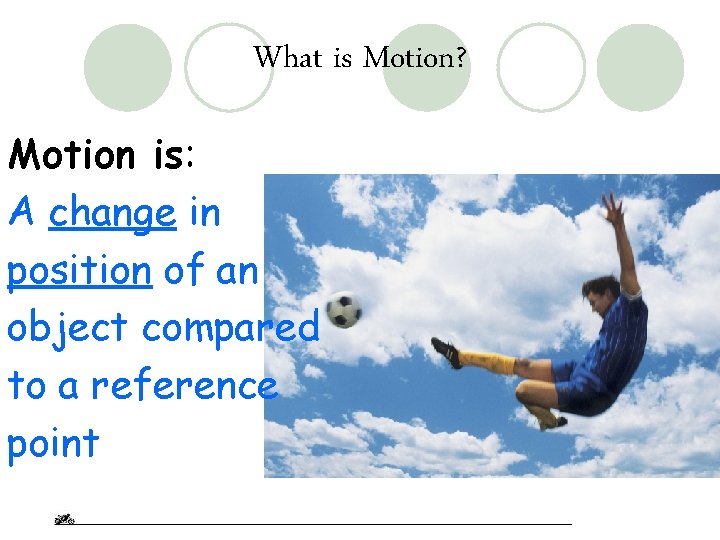 What is Motion? Motion is: A change in position of an object compared to