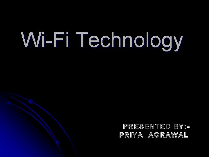 Wi-Fi Technology PRESENTED BY: PRIYA AGRAWAL 