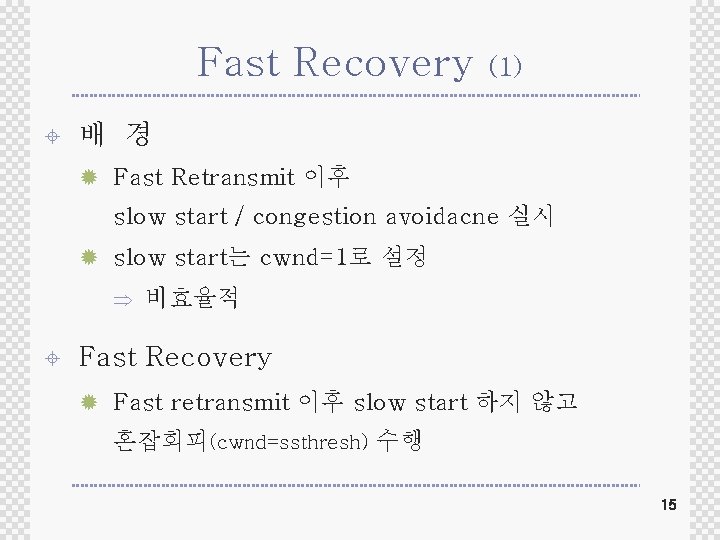 Fast Recovery ± (1) 배 경 ® Fast Retransmit 이후 slow start / congestion Fast Recovery ± (1) 배 경 ® Fast Retransmit 이후 slow start / congestion