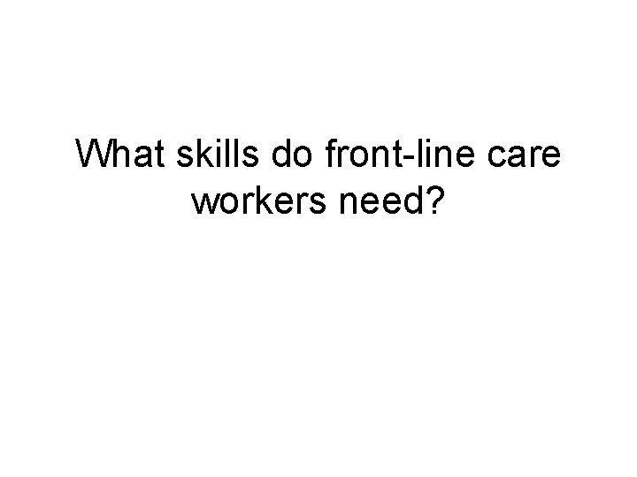 What skills do front-line care workers need? 