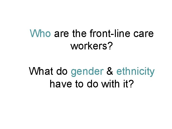 Who are the front-line care workers? What do gender & ethnicity have to do