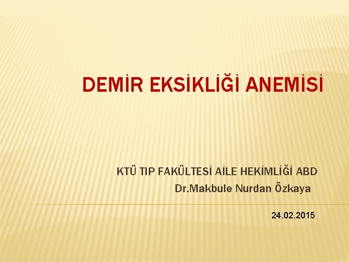 DEMİR EKSİKLİĞİ ANEMİSİ KTÜ TIP FAKÜLTESİ AİLE HEKİMLİĞİ ABD Dr. Makbule Nurdan Özkaya 24.