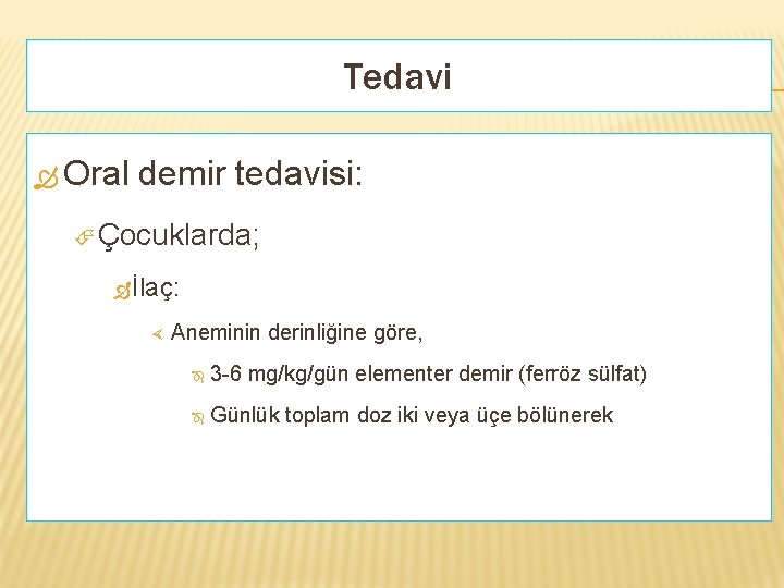 Tedavi Oral demir tedavisi: Çocuklarda; İlaç: Aneminin derinliğine göre, 3 -6 mg/kg/gün elementer demir