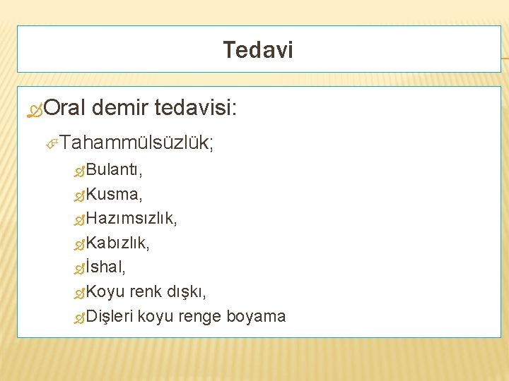 Tedavi Oral demir tedavisi: Tahammülsüzlük; Bulantı, Kusma, Hazımsızlık, Kabızlık, İshal, Koyu renk dışkı, Dişleri
