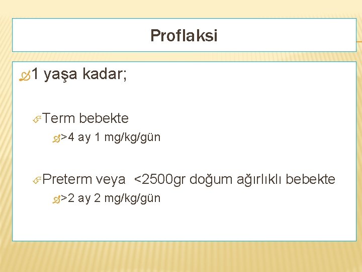 Proflaksi 1 yaşa kadar; Term bebekte >4 ay 1 mg/kg/gün Preterm veya <2500 gr