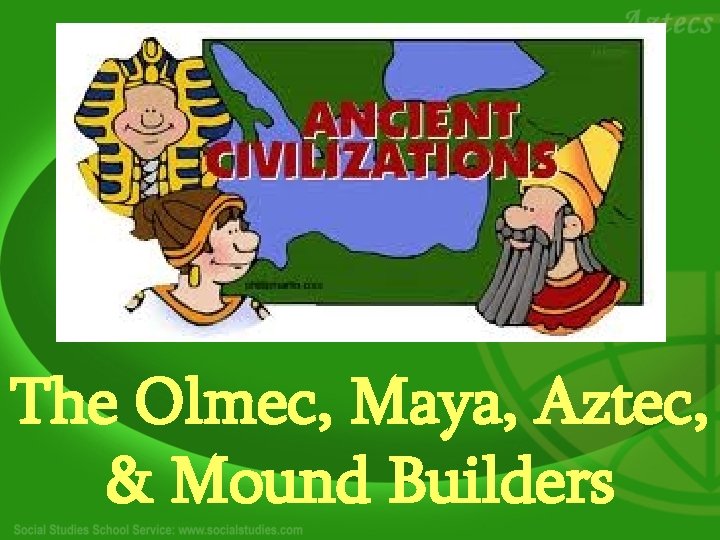 The Olmec, Maya, Aztec, & Mound Builders 