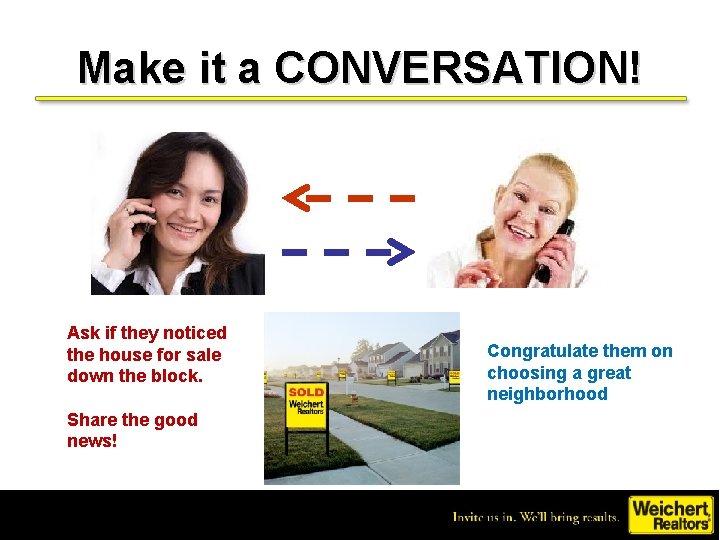 Make it a CONVERSATION! Ask if they noticed the house for sale down the