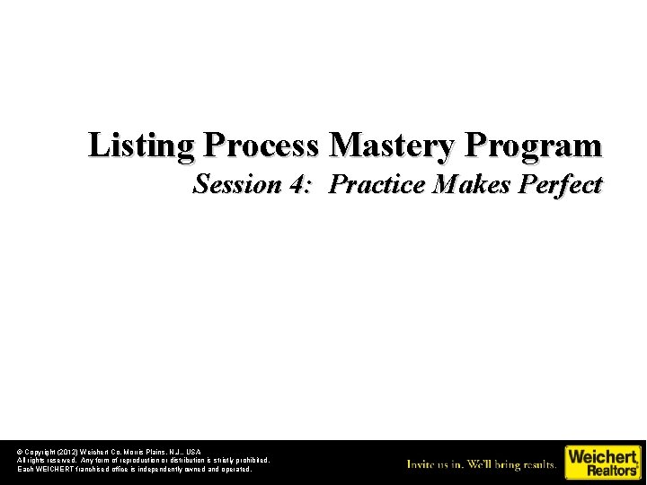 Listing Process Mastery Program Session 4: Practice Makes Perfect © Copyright (2012) Weichert Co.