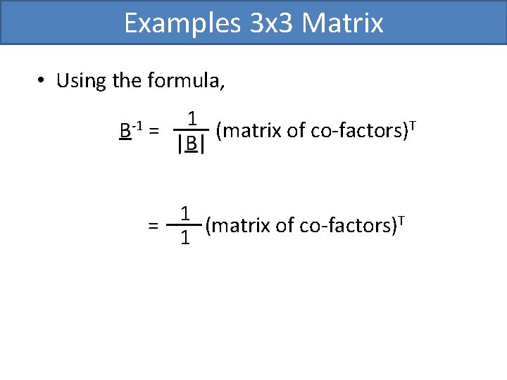 Examples 3 x 3 Matrix • Using the formula, B-1 1 = (matrix of