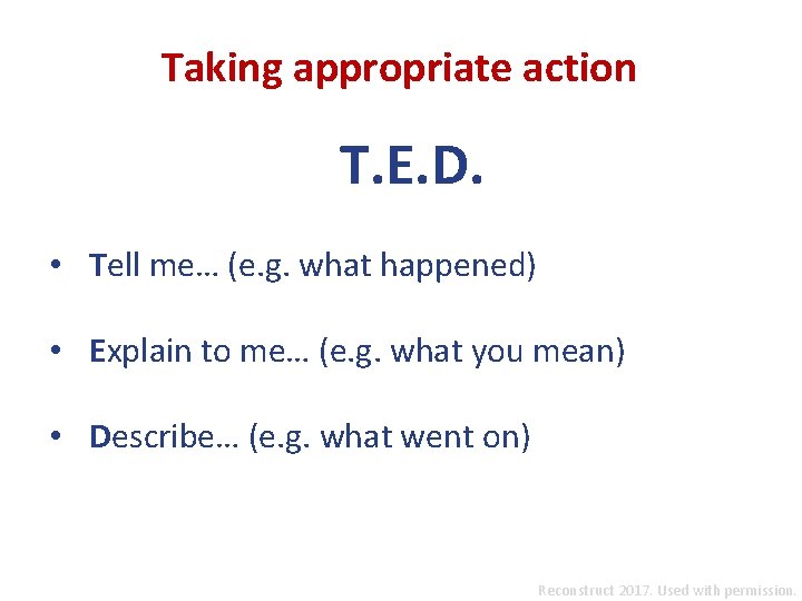 Taking appropriate action T. E. D. • Tell me… (e. g. what happened) •