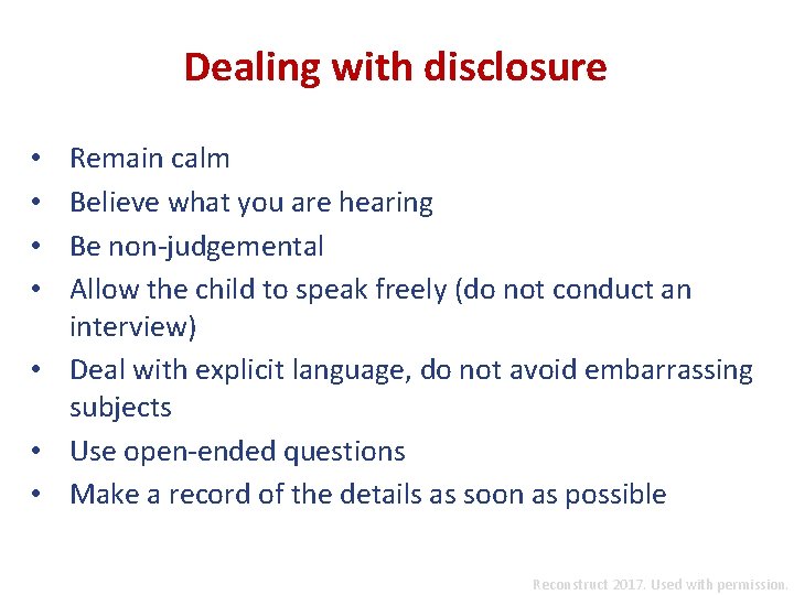 Dealing with disclosure Remain calm Believe what you are hearing Be non-judgemental Allow the