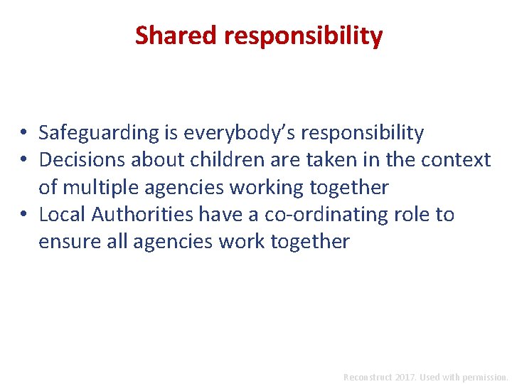 Shared responsibility • Safeguarding is everybody’s responsibility • Decisions about children are taken in