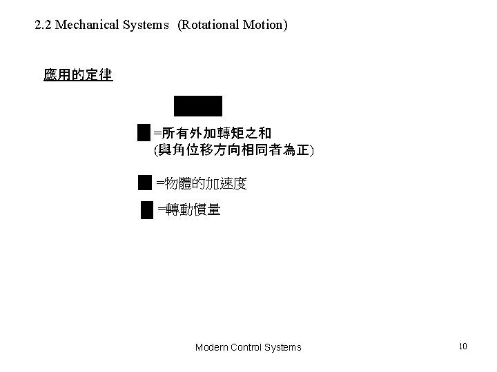 2. 2 Mechanical Systems (Rotational Motion) 應用的定律 =所有外加轉矩之和 (與角位移方向相同者為正) =物體的加速度 =轉動慣量 Modern Control Systems 2. 2 Mechanical Systems (Rotational Motion) 應用的定律 =所有外加轉矩之和 (與角位移方向相同者為正) =物體的加速度 =轉動慣量 Modern Control Systems