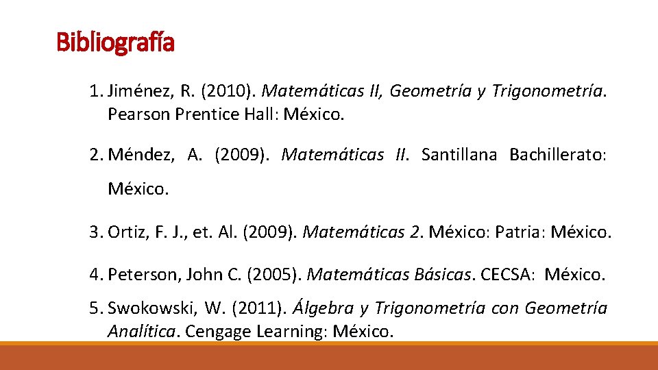 Bibliografía 1. Jiménez, R. (2010). Matemáticas II, Geometría y Trigonometría. Pearson Prentice Hall: México.
