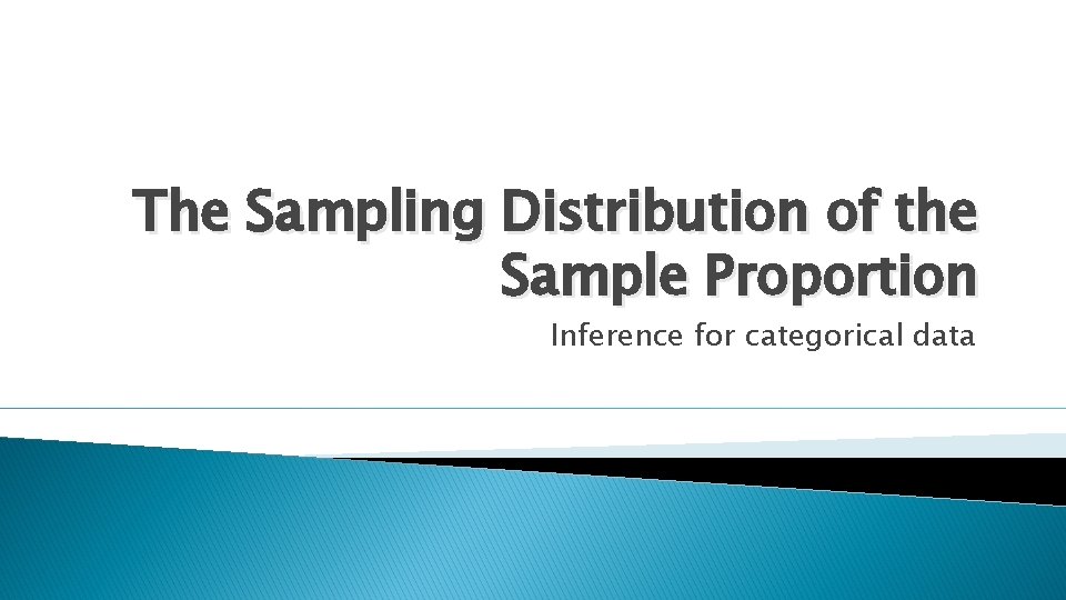 The Sampling Distribution of the Sample Proportion Inference for categorical data 