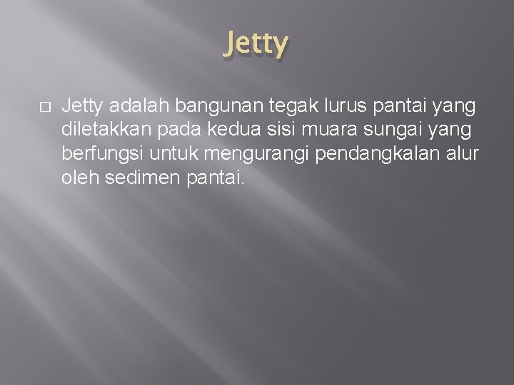 Jetty � Jetty adalah bangunan tegak lurus pantai yang diletakkan pada kedua sisi muara
