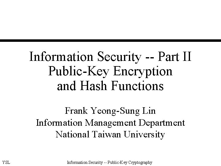 Information Security -- Part II Public-Key Encryption and Hash Functions Frank Yeong-Sung Lin Information