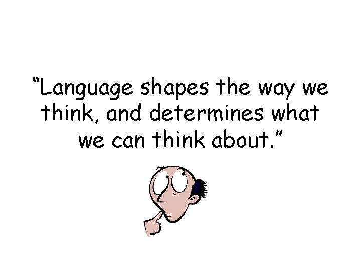 “Language shapes the way we think, and determines what we can think about. ”