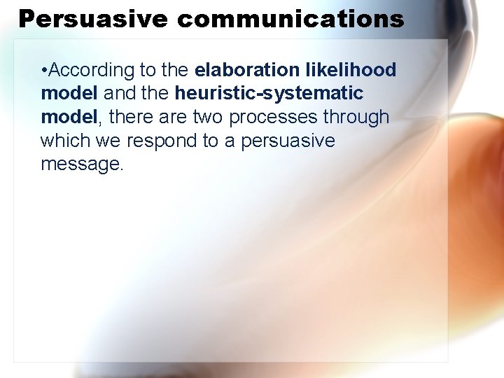 Persuasive communications • According to the elaboration likelihood model and the heuristic-systematic model, there